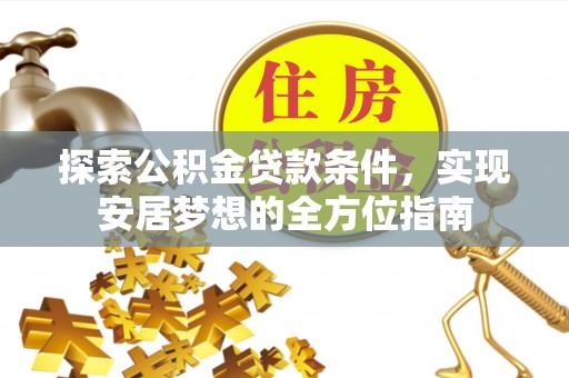 玉井探索公积金贷款条件，实现安居梦想的全方位指南