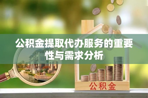 玉井公积金提取代办服务的重要性与需求分析