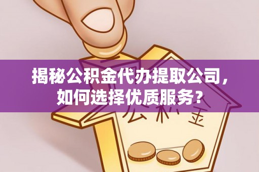 玉井揭秘公积金代办提取公司，如何选择优质服务？