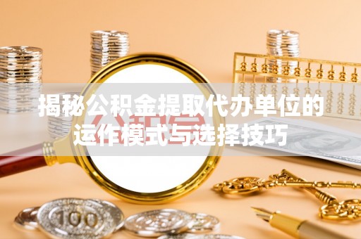 玉井揭秘公积金提取代办单位的运作模式与选择技巧