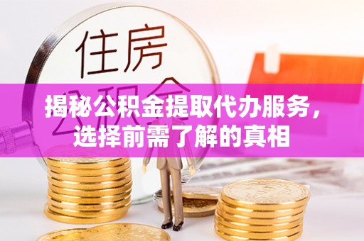 玉井揭秘公积金提取代办服务，选择前需了解的真相