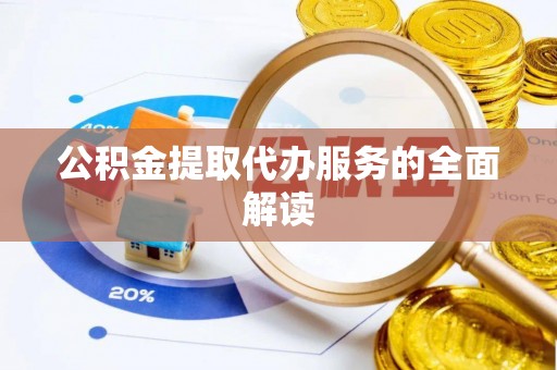 玉井公积金提取代办服务的全面解读