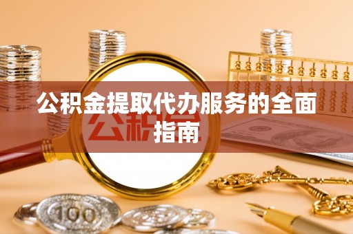 玉井公积金提取代办服务的全面指南