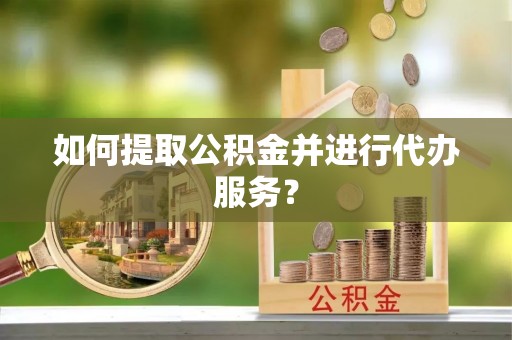 玉井如何提取公积金并进行代办服务？
