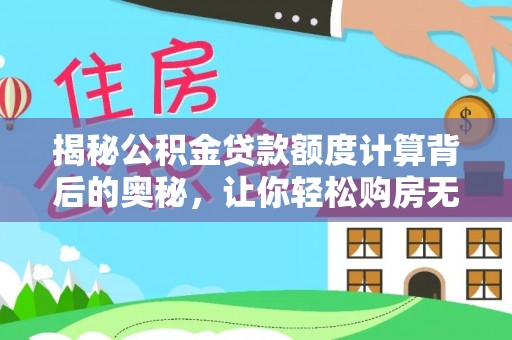 玉井揭秘公积金贷款额度计算背后的奥秘，让你轻松购房无忧！