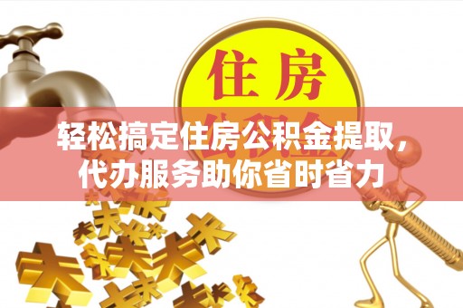玉井轻松搞定住房公积金提取，代办服务助你省时省力