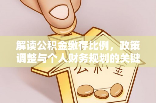 玉井解读公积金缴存比例，政策调整与个人财务规划的关键点