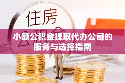 玉井小额公积金提取代办公司的服务与选择指南