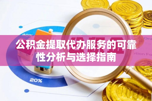 玉井公积金提取代办服务的可靠性分析与选择指南