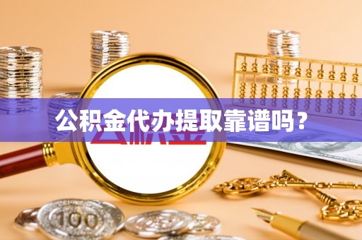 玉井公积金代办提取靠谱吗？