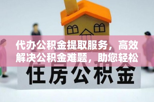 玉井代办公积金提取服务，高效解决公积金难题，助您轻松理财