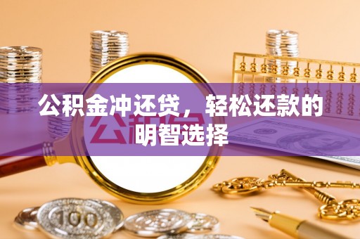 玉井公积金冲还贷，轻松还款的明智选择