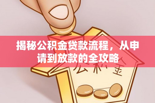 玉井揭秘公积金贷款流程，从申请到放款的全攻略