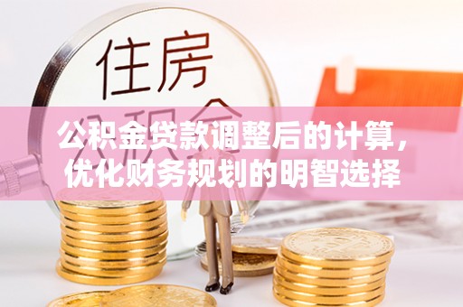 玉井公积金贷款调整后的计算，优化财务规划的明智选择