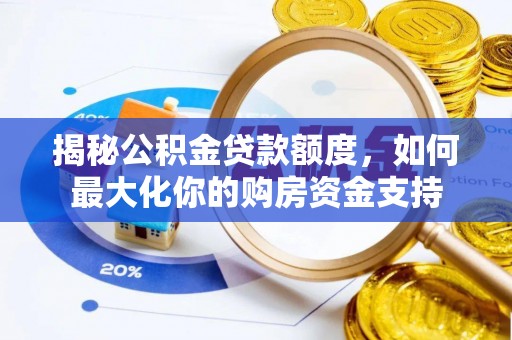 玉井揭秘公积金贷款额度，如何最大化你的购房资金支持