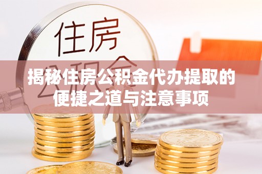 玉井揭秘住房公积金代办提取的便捷之道与注意事项