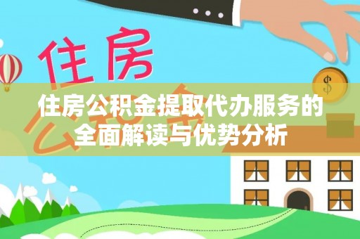 玉井住房公积金提取代办服务的全面解读与优势分析