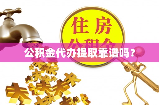 玉井公积金代办提取靠谱吗？