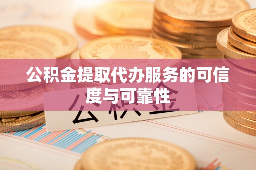 玉井公积金提取代办服务的可信度与可靠性