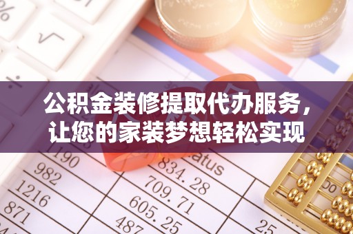 玉井公积金装修提取代办服务，让您的家装梦想轻松实现