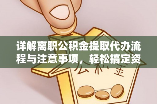 玉井详解离职公积金提取代办流程与注意事项，轻松搞定资金提取