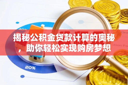玉井揭秘公积金贷款计算的奥秘，助你轻松实现购房梦想