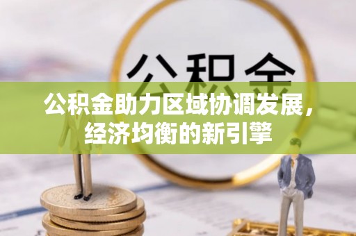 玉井公积金助力区域协调发展，经济均衡的新引擎