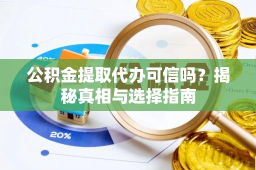 玉井公积金提取代办可信吗？揭秘真相与选择指南