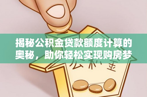玉井揭秘公积金贷款额度计算的奥秘，助你轻松实现购房梦