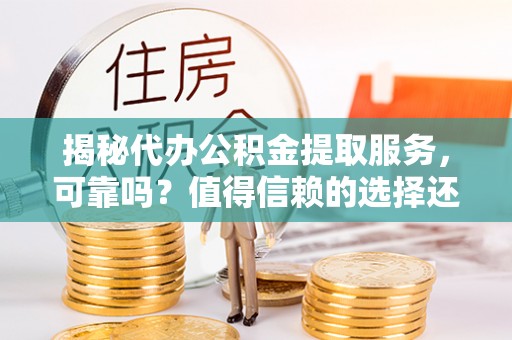 玉井揭秘代办公积金提取服务，可靠吗？值得信赖的选择还是潜在风险？