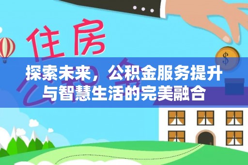 玉井探索未来，公积金服务提升与智慧生活的完美融合